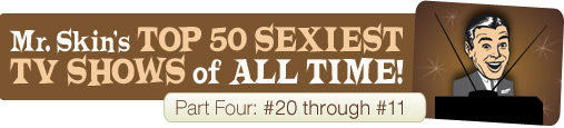 Mr. Skin's Top 50 Sexiest TV Shows of All Time: Part Four!